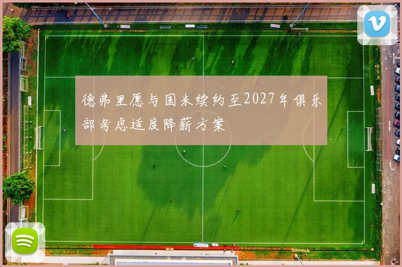 德弗里愿与国米续约至2027年俱乐部考虑适度降薪方案