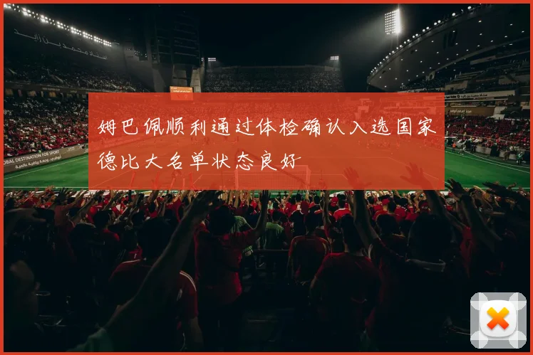 姆巴佩顺利通过体检确认入选国家德比大名单状态良好