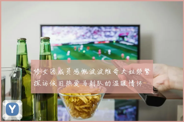 修女团成员感慨波波维奇夫妇频繁探访依旧热爱马刺队的温暖情怀