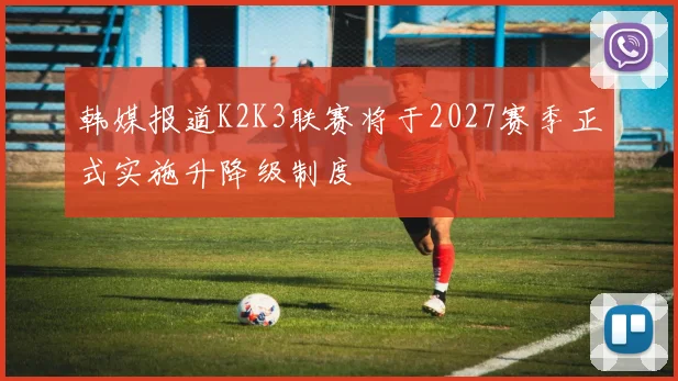 韩媒报道K2K3联赛将于2027赛季正式实施升降级制度