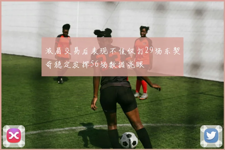 浓眉交易后表现不佳仅打29场东契奇稳定发挥56场数据亮眼
