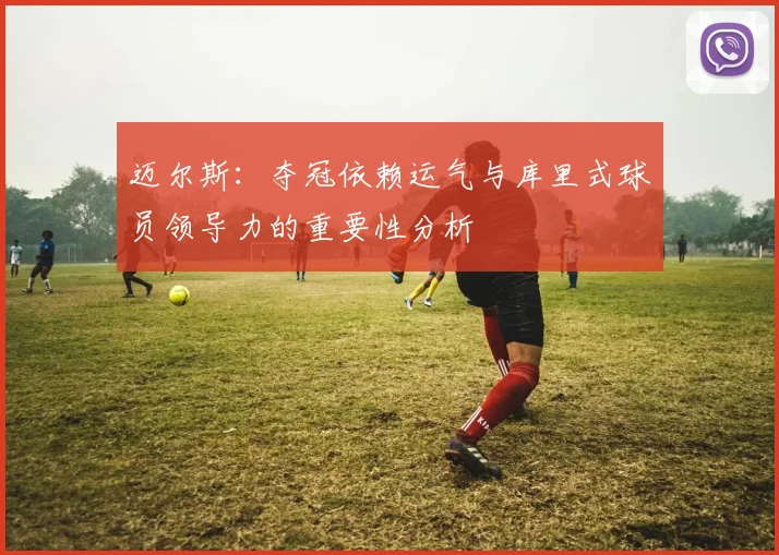 迈尔斯：夺冠依赖运气与库里式球员领导力的重要性分析