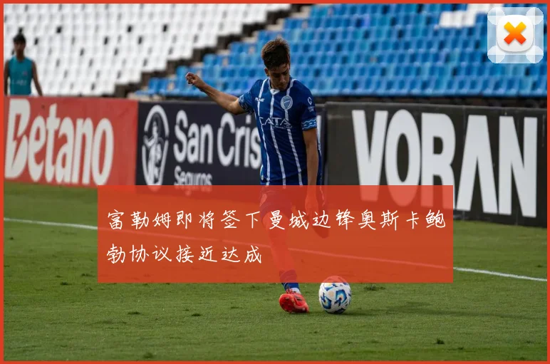 富勒姆即将签下曼城边锋奥斯卡鲍勃协议接近达成